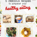 5 Delicious Recipes to Jumpstart Your Healthy Eating